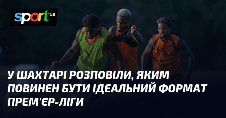 В Шахтарі поділилися думками про те, яким має бути ідеальний формат Прем'єр-ліги.