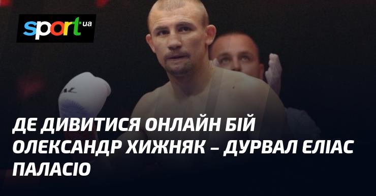 Де можна переглянути онлайн поєдинок Олександра Хижняка проти Дурвала Еліаса Паласіо?