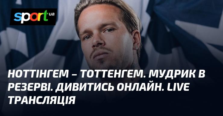 Ноттінгем проти Тоттенгема. Чи вийде Мудрик на поле? Дивіться в режимі онлайн. Пряма трансляція!