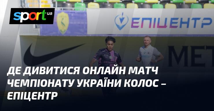 Де можна переглянути онлайн гру чемпіонату України між командами Колос та Епіцентр?