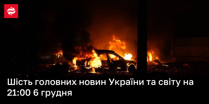 Шість ключових новин України та міжнародних подій на 21:00 6 грудня.