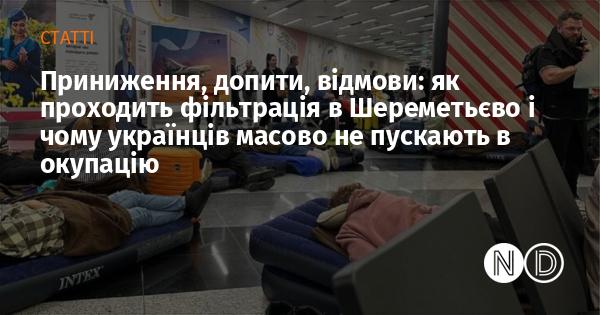 Приниження, допити, відмови: як проходить процес фільтрації в аеропорту Шереметьєво та чому українців масово не пропускають до окупованих територій.