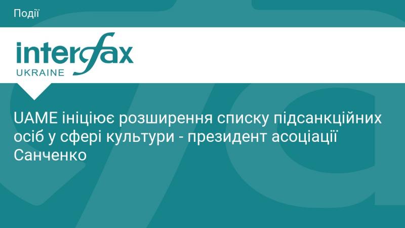 UAME розпочинає процес розширення переліку осіб, підлягаючих санкціям у культурній сфері, - заявив президент асоціації Санченко.
