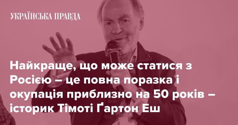 Найгірше, що може статися для Росії, - це її остаточна поразка та окупація на тривалий період, приблизно півстоліття, вважає історик Тімоті Ґартон Еш.