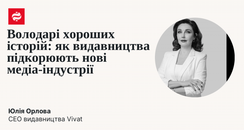 Власники захоплюючих наративів: як видавничі компанії завойовують нові сфери медіаіндустрії.