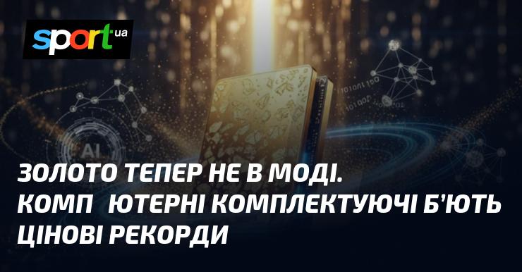 Золото втратило свою популярність. Ціни на комп'ютерні компоненти досягають нових висот.