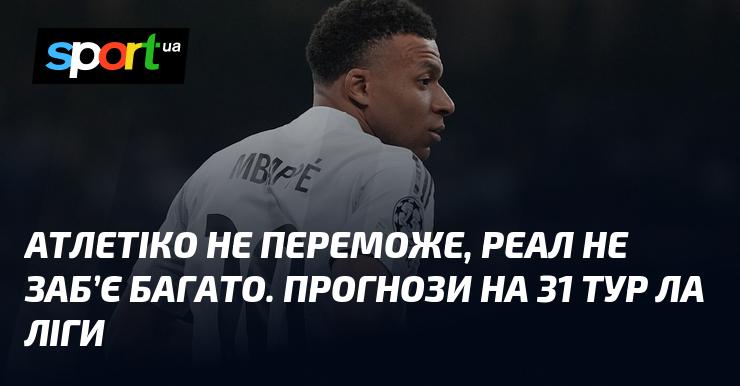 Атлетіко не вдасться здобути перемогу, а Реал навряд чи відзначиться численними голами. Прогнози на 31-й тур Ла Ліги.